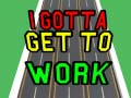 Gra I Gotta Get to Work